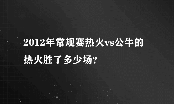 2012年常规赛热火vs公牛的热火胜了多少场？