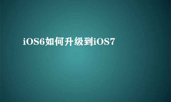 iOS6如何升级到iOS7