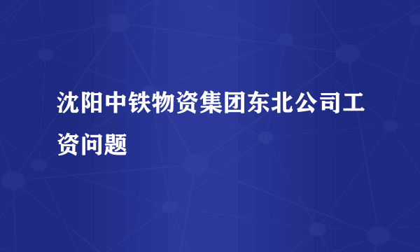 沈阳中铁物资集团东北公司工资问题