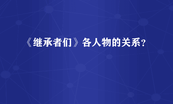 《继承者们》各人物的关系？