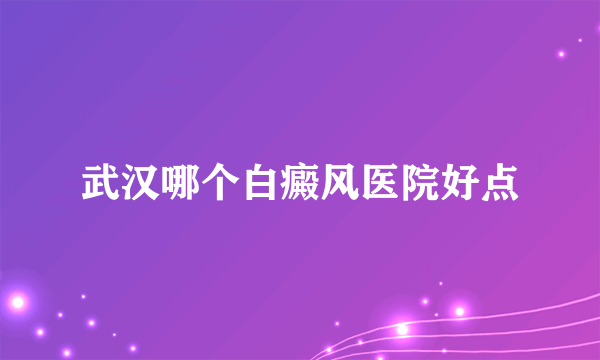 武汉哪个白癜风医院好点