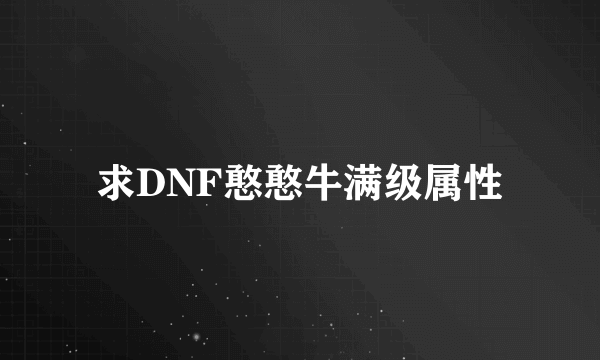 求DNF憨憨牛满级属性