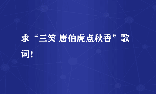 求“三笑 唐伯虎点秋香”歌词！