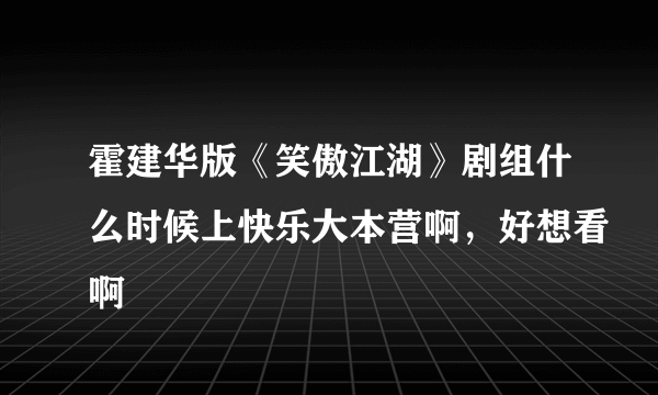 霍建华版《笑傲江湖》剧组什么时候上快乐大本营啊，好想看啊