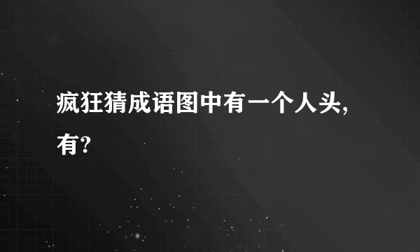 疯狂猜成语图中有一个人头,有?