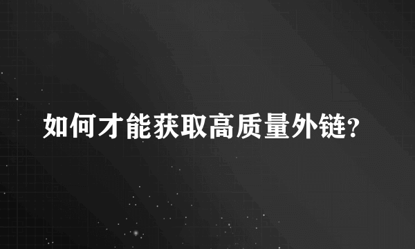 如何才能获取高质量外链？