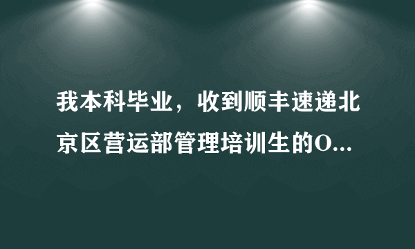 我本科毕业，收到顺丰速递北京区营运部管理培训生的OFFER，但是不知道这个岗位待遇到底如何，前途怎样？