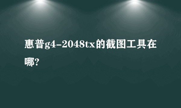 惠普g4-2048tx的截图工具在哪?