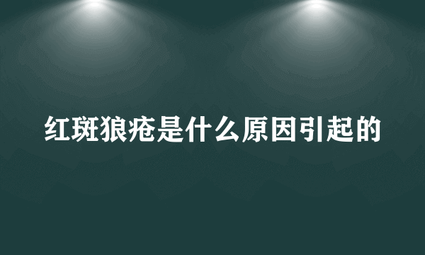 红斑狼疮是什么原因引起的