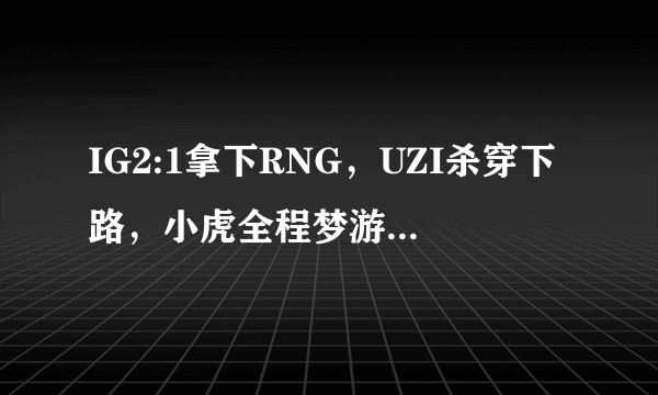 IG2:1拿下RNG，UZI杀穿下路，小虎全程梦游，如何评价这局比赛？