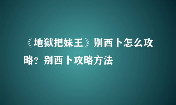 《地狱把妹王》别西卜怎么攻略？别西卜攻略方法