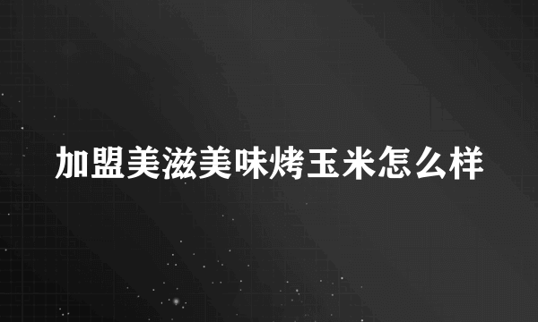 加盟美滋美味烤玉米怎么样