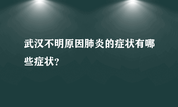 武汉不明原因肺炎的症状有哪些症状？