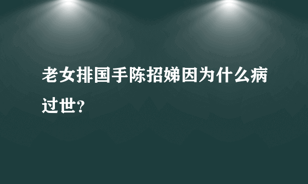 老女排国手陈招娣因为什么病过世？