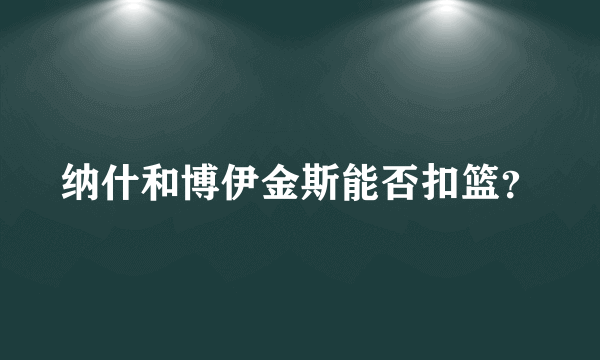 纳什和博伊金斯能否扣篮？