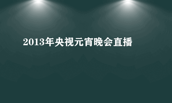 2013年央视元宵晚会直播