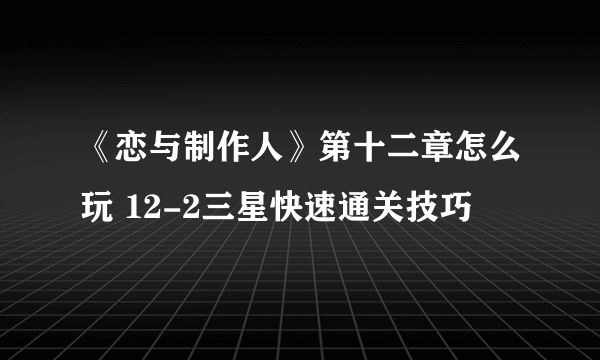 《恋与制作人》第十二章怎么玩 12-2三星快速通关技巧