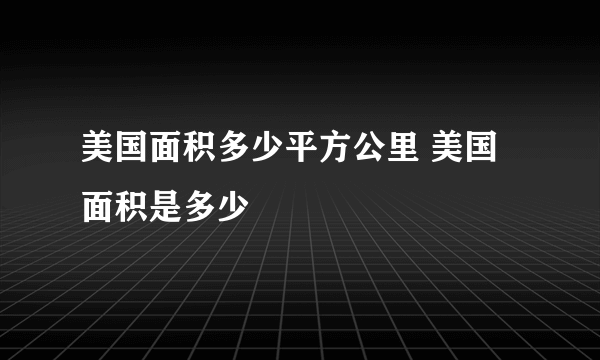 美国面积多少平方公里 美国面积是多少