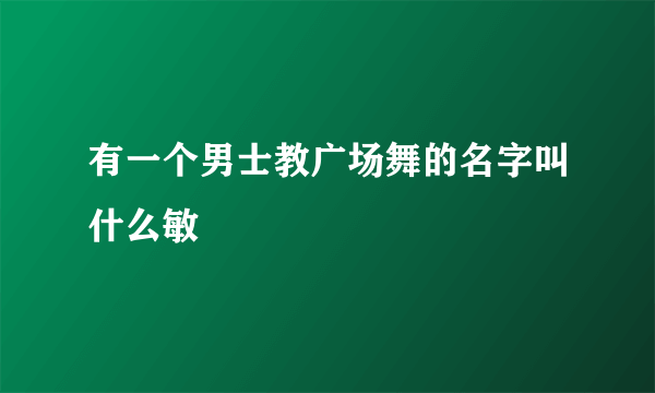 有一个男士教广场舞的名字叫什么敏