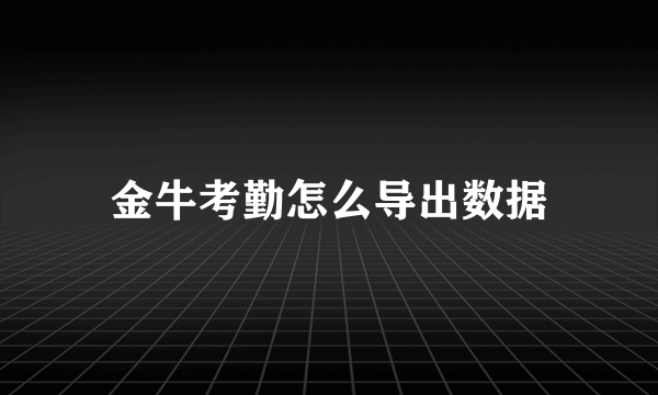 金牛考勤怎么导出数据