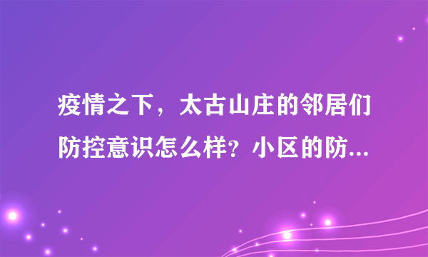 疫情之下，太古山庄的邻居们防控意识怎么样？小区的防疫措施做得如何？