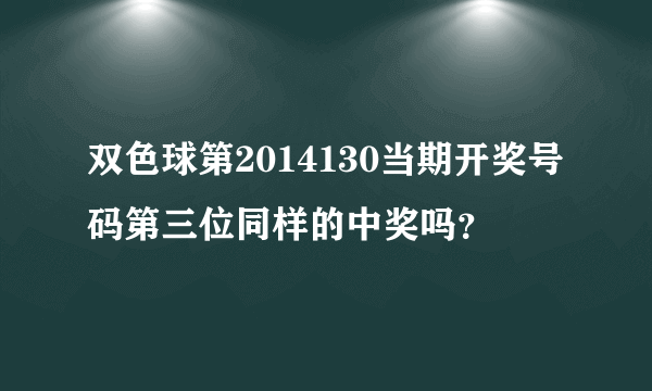 双色球第2014130当期开奖号码第三位同样的中奖吗？