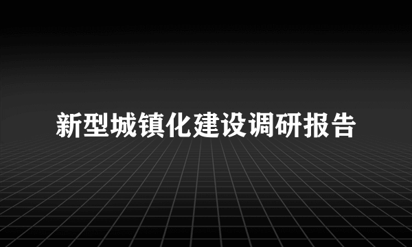 新型城镇化建设调研报告