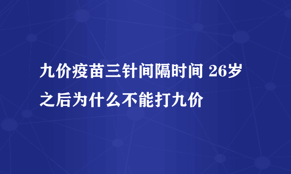 九价疫苗三针间隔时间 26岁之后为什么不能打九价