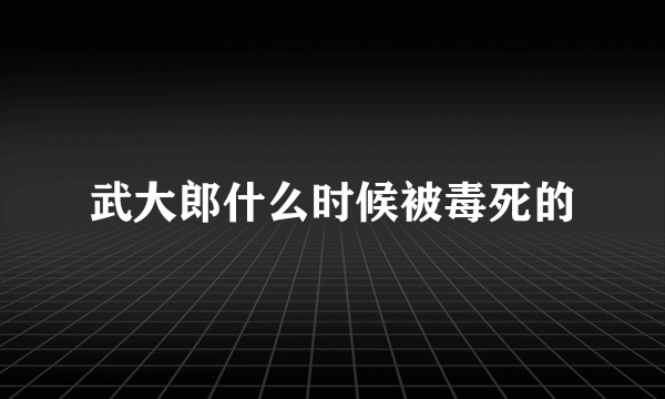 武大郎什么时候被毒死的