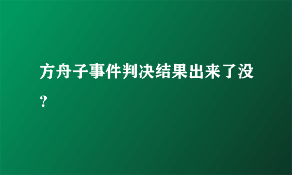 方舟子事件判决结果出来了没？