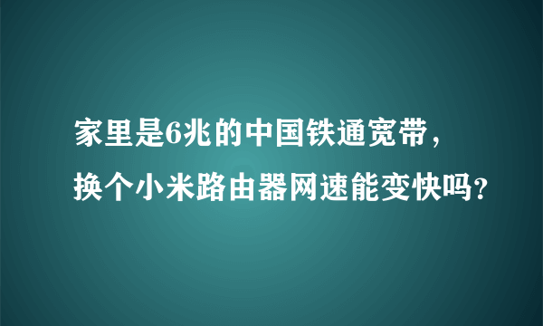 家里是6兆的中国铁通宽带，换个小米路由器网速能变快吗？