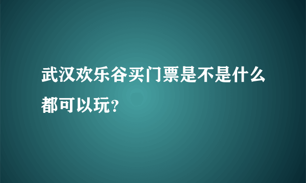 武汉欢乐谷买门票是不是什么都可以玩？