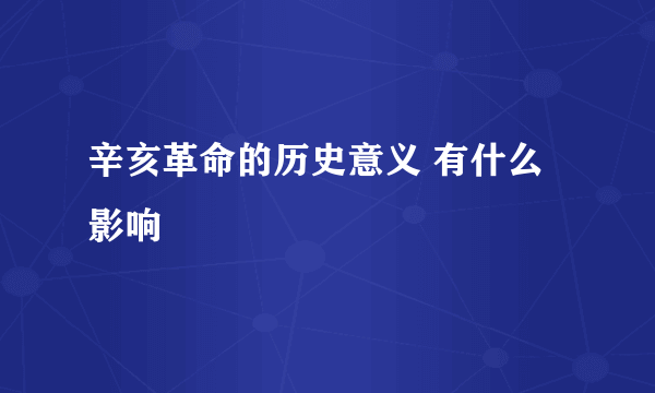 辛亥革命的历史意义 有什么影响