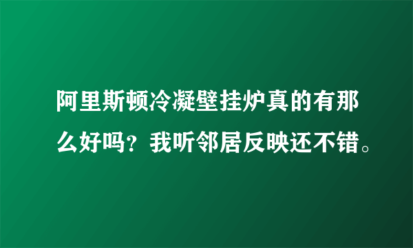 阿里斯顿冷凝壁挂炉真的有那么好吗？我听邻居反映还不错。