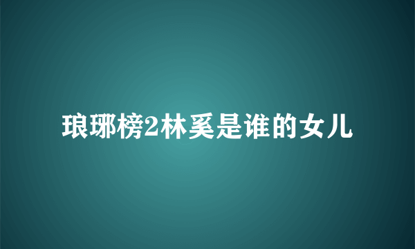 琅琊榜2林奚是谁的女儿