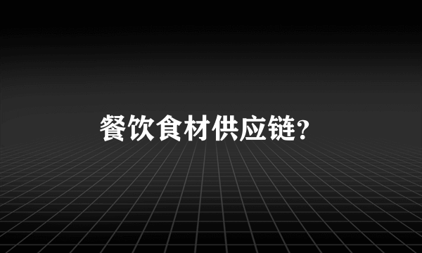 餐饮食材供应链？