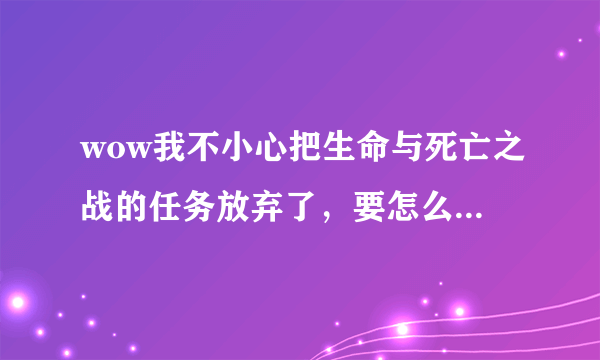 wow我不小心把生命与死亡之战的任务放弃了，要怎么领回来？