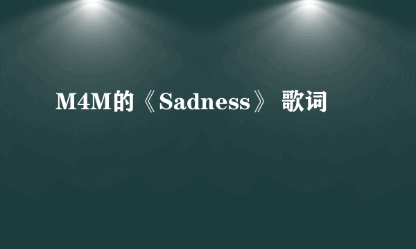 M4M的《Sadness》 歌词