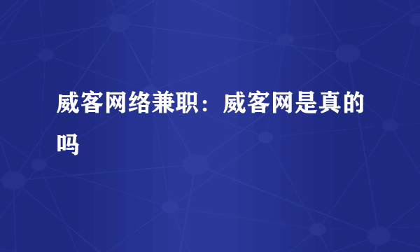 威客网络兼职：威客网是真的吗