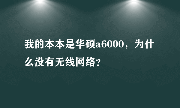 我的本本是华硕a6000，为什么没有无线网络？