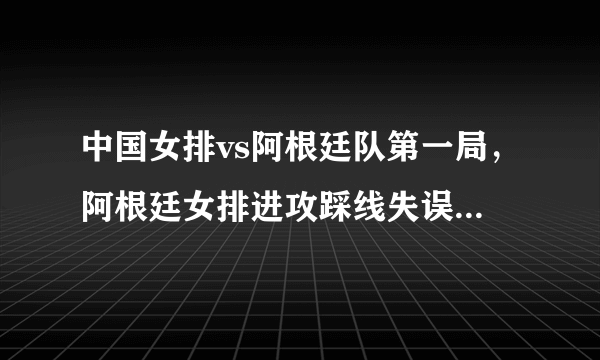 中国女排vs阿根廷队第一局，阿根廷女排进攻踩线失误，踩的是什么线？这是什么失误？