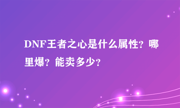 DNF王者之心是什么属性？哪里爆？能卖多少？