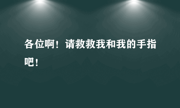 各位啊！请救救我和我的手指吧！