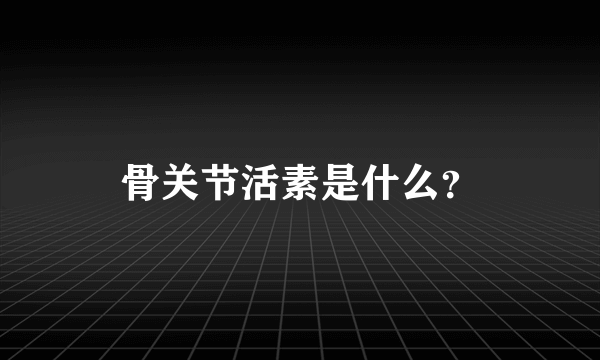 骨关节活素是什么？