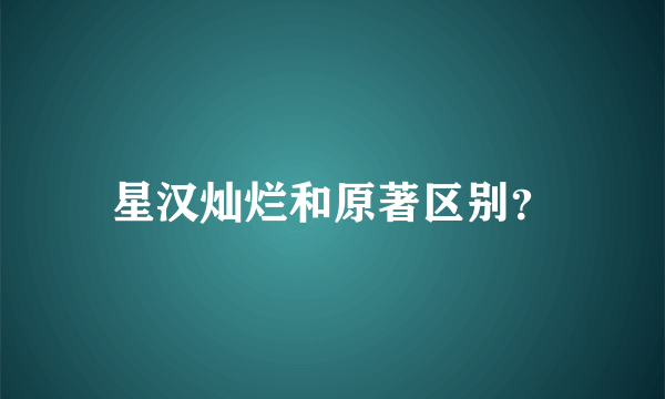 星汉灿烂和原著区别？