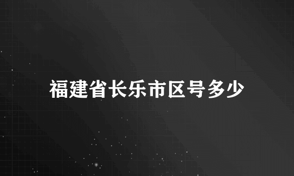 福建省长乐市区号多少