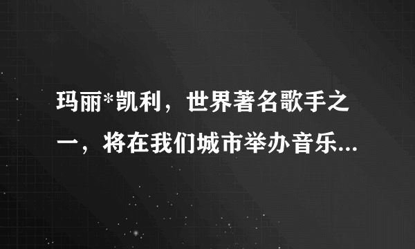 玛丽*凯利，世界著名歌手之一，将在我们城市举办音乐会)求学霸帮忙，翻译为英语