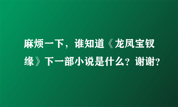 麻烦一下，谁知道《龙凤宝钗缘》下一部小说是什么？谢谢？