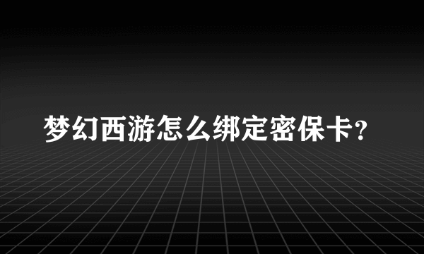 梦幻西游怎么绑定密保卡？