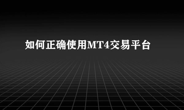 如何正确使用MT4交易平台